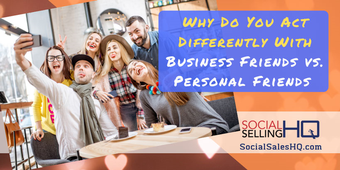 WHY DO YOU ACT DIFFERENTLY WITH BUSINESS FRIENDS VS. PERSONAL FRIENDS ON SOCIAL MEDIA?